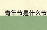 青年节是什么节日 青年节简单介绍