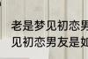 老是梦见初恋男友是怎么回事 老是梦见初恋男友是如何回事