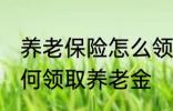 养老保险怎么领取养老金 养老保险如何领取养老金