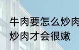 牛肉要怎么炒肉才会很嫩 牛肉要如何炒肉才会很嫩