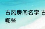 古风房间名字 古风古韵的房间名字有哪些