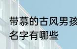 带慕的古风男孩名字 带慕的古风男孩名字有哪些