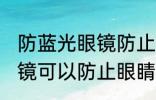 防蓝光眼镜防止眼睛疲劳吗 防蓝光眼镜可以防止眼睛疲劳吗