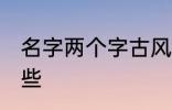 名字两个字古风 两个字古风名字有哪些