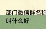 部门微信群名称大全 部门微信群名称叫什么好