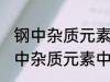 钢中杂质元素中的有害元素有哪些 钢中杂质元素中的有害元素分别有哪些