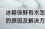 冰箱保鲜有水怎么回事 冰箱保鲜有水的原因及解决方法