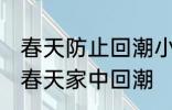 春天防止回潮小妙招有哪些 怎样防止春天家中回潮