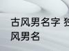 古风男名字 独一无二的好听男名字古风男名