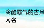 冷酷霸气的古风名字 比较霸气的古风网名