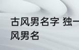 古风男名字 独一无二的好听男名字古风男名