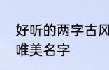 好听的两字古风名字 2个字古风意境唯美名字