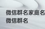 微信群名家庭名称大全 适合一家人的微信群名