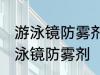 游泳镜防雾剂使用方法 如何正确使用泳镜防雾剂