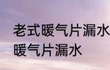 老式暖气片漏水怎么办 如何解决老式暖气片漏水