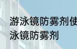 游泳镜防雾剂使用方法 如何正确使用泳镜防雾剂