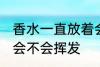 香水一直放着会挥发吗 香水一直放着会不会挥发