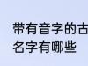 带有音字的古风名字 带有音字的古风名字有哪些