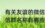 有关友谊的微信群名称 有关友谊的微信群名称有哪些