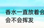 香水一直放着会挥发吗 香水一直放着会不会挥发