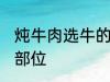 炖牛肉选牛的哪个部位 炖牛肉的最佳部位