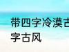 带四字冷漠古风名字 仙气清冷女子名字古风