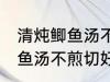 清炖鲫鱼汤不煎切好喝的做法 清炖鲫鱼汤不煎切好喝怎么做