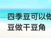 四季豆可以做干豆角吗 能不能用四季豆做干豆角