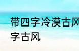 带四字冷漠古风名字 仙气清冷女子名字古风