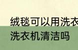 绒毯可以用洗衣机洗吗 绒毯是可以用洗衣机清洁吗