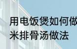 用电饭煲如何做玉米排骨汤 电饭煲玉米排骨汤做法