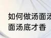 如何做汤面汤底才香才好吃 怎么做汤面汤底才香