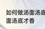 如何做汤面汤底才香才好吃 怎么做汤面汤底才香