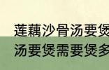 莲藕沙骨汤要煲多久才适合 莲藕沙骨汤要煲需要煲多久才适合