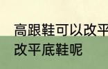 高跟鞋可以改平底鞋吗 高跟鞋能不能改平底鞋呢